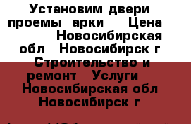 Установим двери, проемы, арки.  › Цена ­ 1 200 - Новосибирская обл., Новосибирск г. Строительство и ремонт » Услуги   . Новосибирская обл.,Новосибирск г.